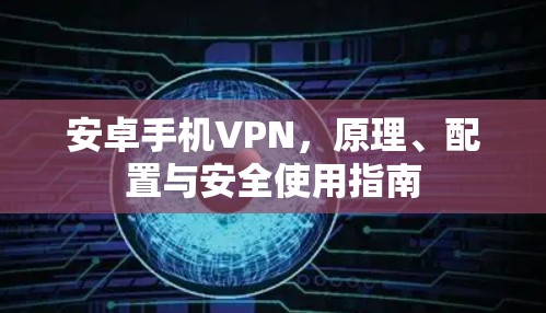 安卓手机VPN，原理、配置与安全使用指南