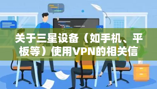 关于三星设备（如手机、平板等）使用VPN的相关信息，以下是详细的解答和建议