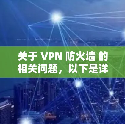 关于 VPN 防火墙 的相关问题，以下是详细的解答