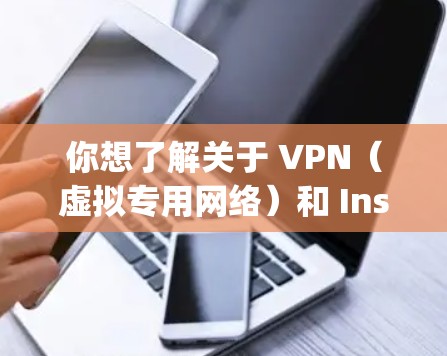 你想了解关于 VPN（虚拟专用网络）和 Instagram（INS）的什么内容呢？以下是几个可能的解答方向