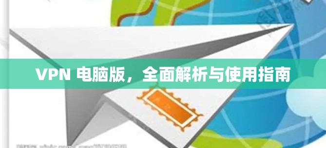 VPN 电脑版，全面解析与使用指南