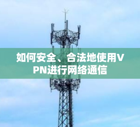 如何安全、合法地使用VPN进行网络通信