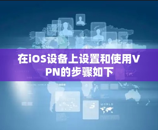 在iOS设备上设置和使用VPN的步骤如下