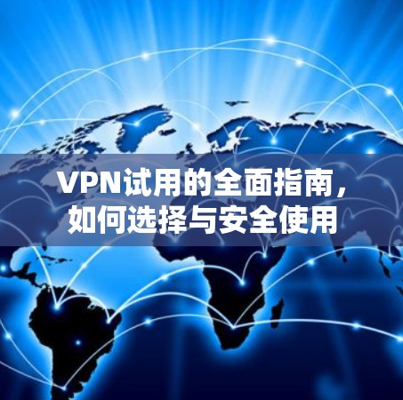 VPN试用的全面指南,如何选择与安全使用 VPN试用的全面指南,如何选择与安全使用