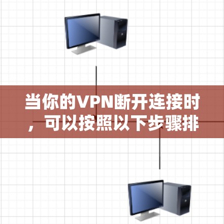 当你的VPN断开连接时，可以按照以下步骤排查和解决问题