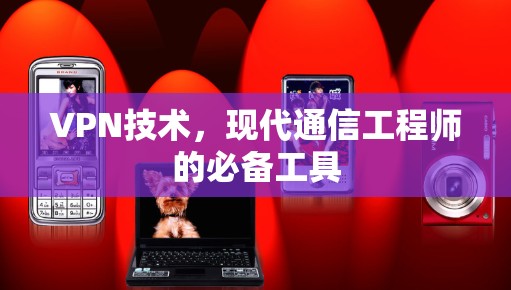 VPN技术，现代通信工程师的必备工具