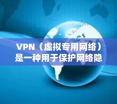 VPN（虚拟专用网络）是一种用于保护网络隐私和绕过地理限制的工具。以下是一些常见的VPN类型和知名服务商