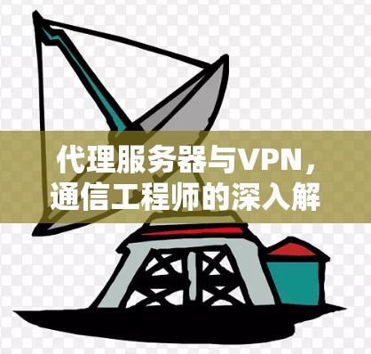 代理服务器与VPN，通信工程师的深入解析