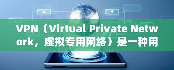 VPN(Virtual Private Network,虚拟专用网络)是一种用于保护网络隐私和安全的工具,其主要功能包括加密数据传输、隐藏真实IP地址以及绕过地理限制。以下是关于VPN的详细说明
