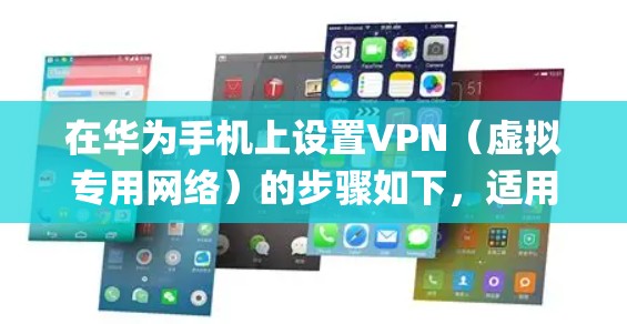 在华为手机上设置VPN（虚拟专用网络）的步骤如下，适用于大多数华为机型（如Mate、P系列等）和HarmonyOS/EMUI系统