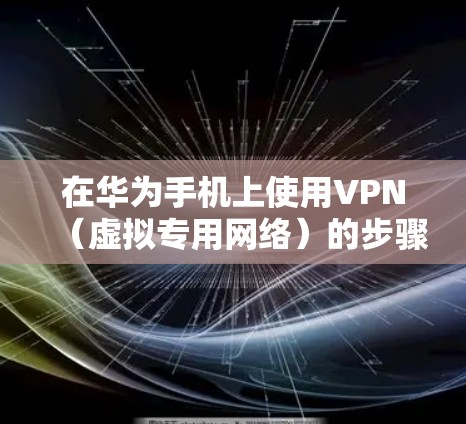 在华为手机上使用VPN（虚拟专用网络）的步骤如下，适用于需要访问受限内容、保护隐私或连接公司内网的用户