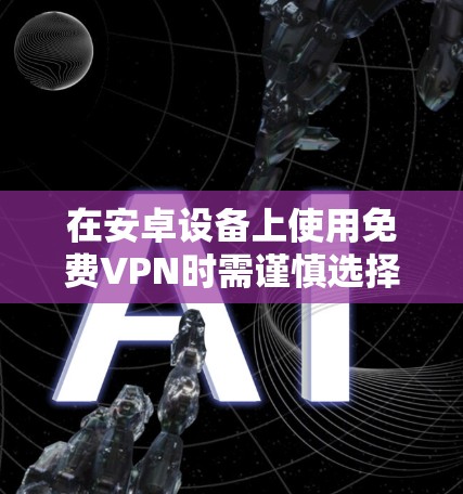 在安卓设备上使用免费VPN时需谨慎选择,因为部分免费服务可能存在隐私风险(如数据记录、广告植入)或性能限制(速度慢、流量限制)以下是一些相对可靠的免费VPN选项及注意事项 在安卓设备上使用免费VPN时需谨慎选择,因为部分免费服务可能存在隐私风险(如数据记录、广告植入)或性能限制(速度慢、流量限制)以下是一些相对可靠的免费VPN选项及注意事项