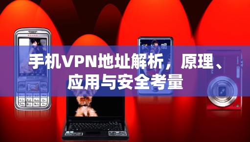 手机VPN地址解析，原理、应用与安全考量