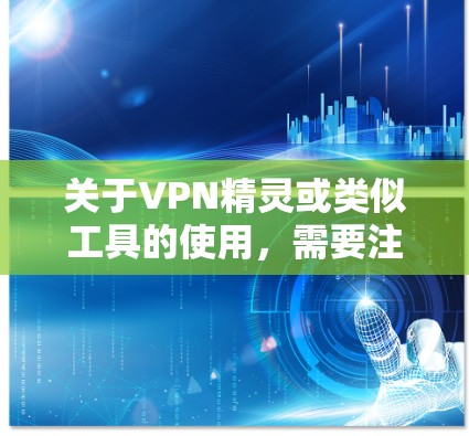 关于VPN精灵或类似工具的使用,需要注意以下几点,以确保安全合法 关于VPN精灵或类似工具的使用,需要注意以下几点,以确保安全合法