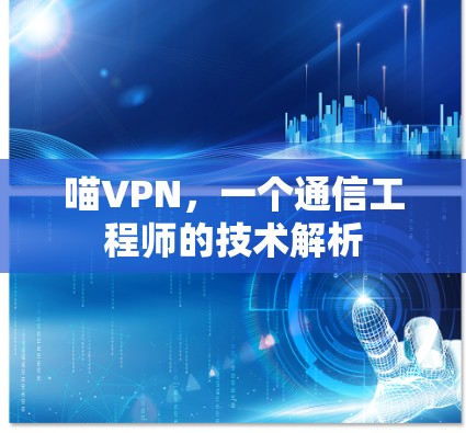 喵VPN,一个通信工程师的技术解析 喵VPN,一个通信工程师的技术解析