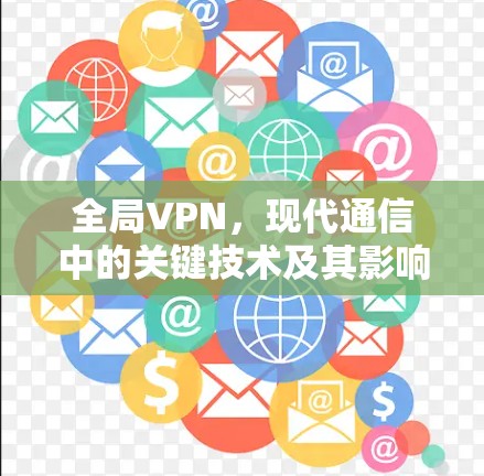 全局VPN，现代通信中的关键技术及其影响