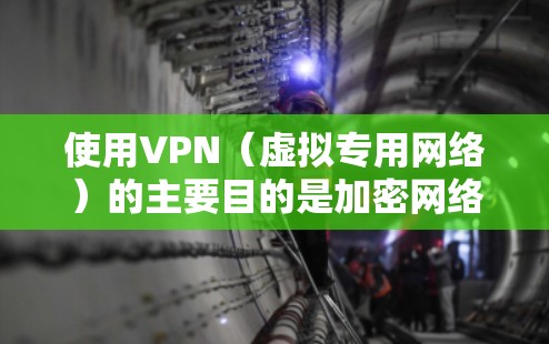 使用VPN(虚拟专用网络)的主要目的是加密网络连接、保护隐私或访问受地域限制的内容。以下是VPN的详细使用步骤和注意事项