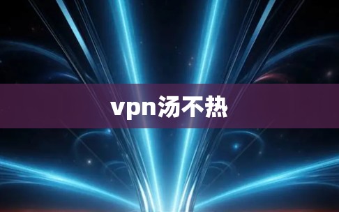 vpn汤不热