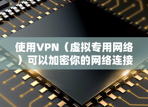 使用VPN（虚拟专用网络）可以加密你的网络连接，隐藏真实IP地址，并访问受地域限制的内容。以下是电脑上使用VPN的详细步骤及注意事项